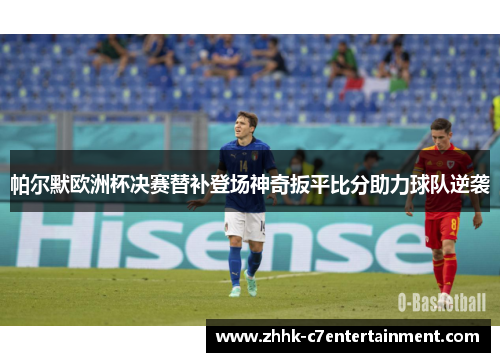 帕尔默欧洲杯决赛替补登场神奇扳平比分助力球队逆袭