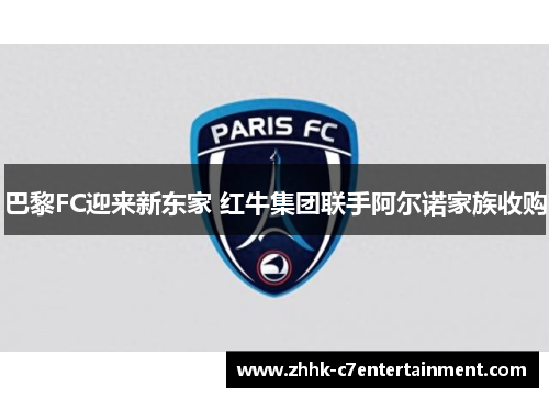 巴黎FC迎来新东家 红牛集团联手阿尔诺家族收购