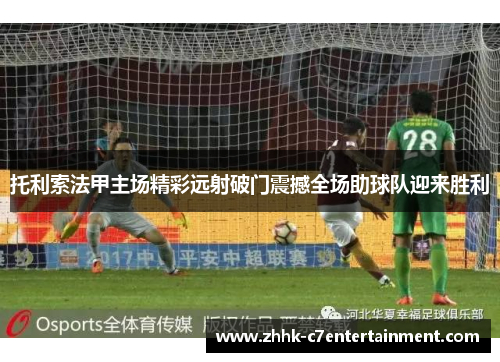 托利索法甲主场精彩远射破门震撼全场助球队迎来胜利