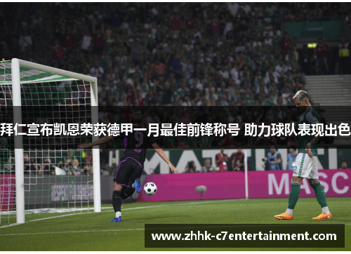 拜仁宣布凯恩荣获德甲一月最佳前锋称号 助力球队表现出色