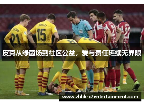 皮克从绿茵场到社区公益，爱与责任延续无界限