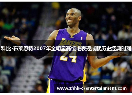 科比·布莱恩特2007年全明星赛惊艳表现成就历史经典时刻
