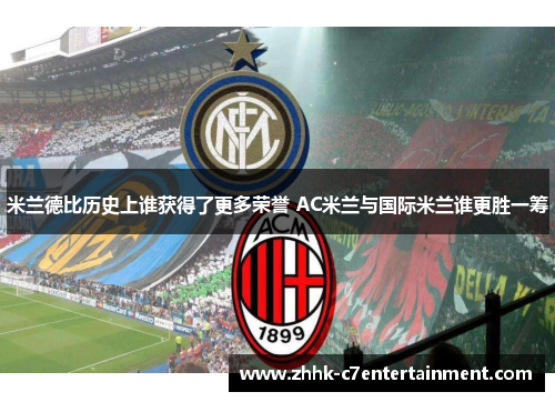 米兰德比历史上谁获得了更多荣誉 AC米兰与国际米兰谁更胜一筹