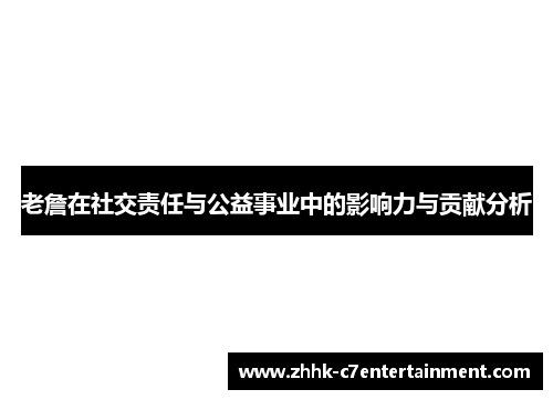 老詹在社交责任与公益事业中的影响力与贡献分析