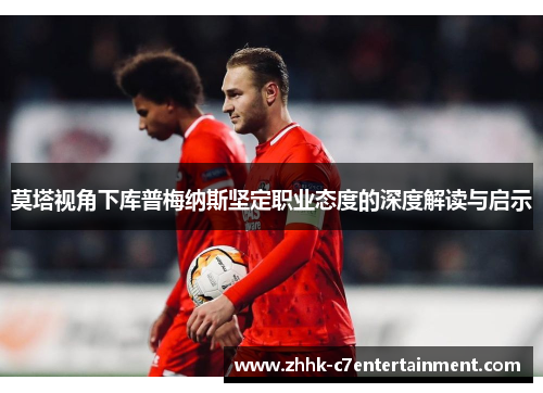 莫塔视角下库普梅纳斯坚定职业态度的深度解读与启示