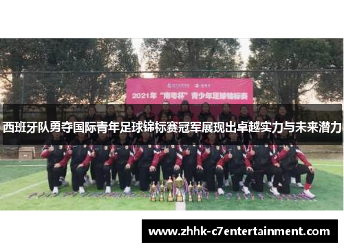 西班牙队勇夺国际青年足球锦标赛冠军展现出卓越实力与未来潜力