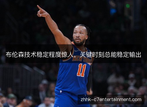 布伦森技术稳定程度惊人,关键时刻总能稳定输出 布伦森技术稳定程度惊人,关键时刻总能稳定输出