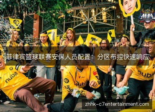 菲律宾篮球联赛安保人员配置:分区布控快速响应 菲律宾篮球联赛安保人员配置:分区布控快速响应