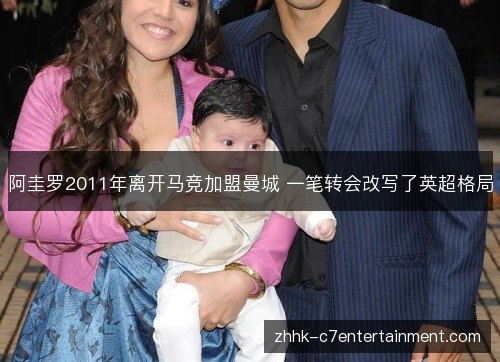 阿圭罗2011年离开马竞加盟曼城 一笔转会改写了英超格局